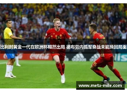 比利时黄金一代在欧洲杯黯然出局 德布劳内孤军奋战未能挽回局面 比利时黄金一代在欧洲杯黯然出局 德布劳内孤军奋战未能挽回局面
